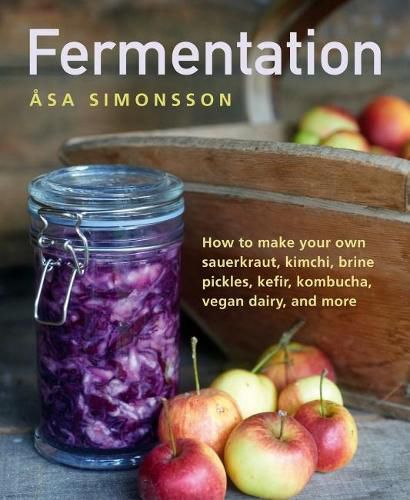 Fermentation: How to make your own sauerkraut, kimchi, brine pickles, kefir, kombucha, vegan dairy, and more