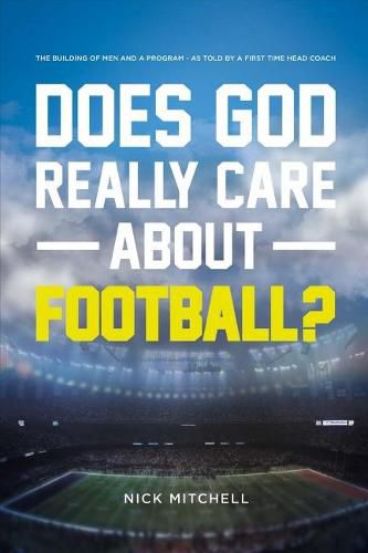 Cover image for Does God Really Care About Football?: The Building of Men and a Program - As Told By a First Time Head Coach