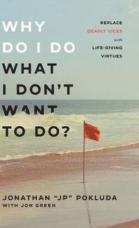 Cover image for Why Do I Do What I Don't Want to Do?: Replace Deadly Vices with Life-Giving Virtues