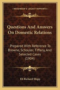 Cover image for Questions and Answers on Domestic Relations: Prepared with Reference to Browne, Schouler, Tiffany, and Selected Cases (1904)