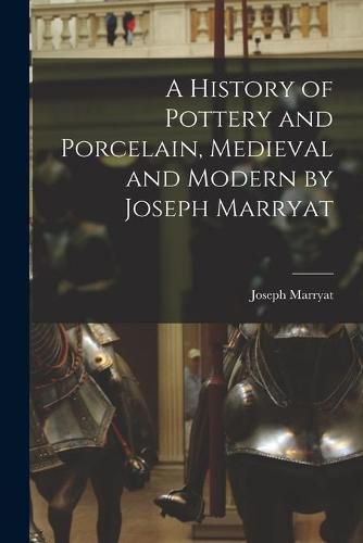 A History of Pottery and Porcelain, Medieval and Modern by Joseph Marryat