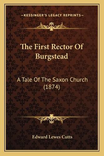 Cover image for The First Rector of Burgstead: A Tale of the Saxon Church (1874)