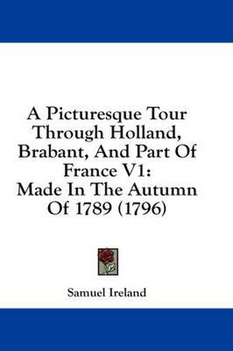 Cover image for A Picturesque Tour Through Holland, Brabant, and Part of France V1: Made in the Autumn of 1789 (1796)