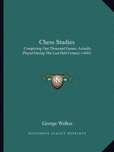 Cover image for Chess Studies: Comprising One Thousand Games, Actually Played During the Last Half Century (1844)