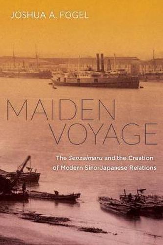 Cover image for Maiden Voyage: The Senzaimaru and the Creation of Modern Sino-Japanese Relations