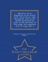 Cover image for Narrative of an Expedition to the source of St. Peter's River, Lake Winnepeck, Lake of the Woods, performed by order of the Secretary of War under the command of S. H. Long. VOL. I - War College Series
