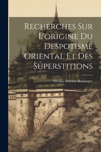 Cover image for Recherches Sur L'origine Du Despotisme Oriental Et Des Superstitions