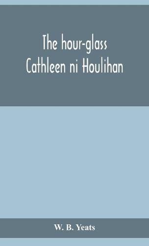 Cover image for The hour-glass; Cathleen ni Houlihan; The pot of broth Being Volume Two of Plays for An Irish Theatre