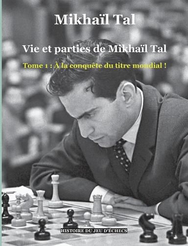 Cover image for Vie et parties de Mikhail Tal: Tome 1: A la conquete du titre mondial !