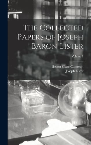 The Collected Papers of Joseph Baron Lister; Volume 1