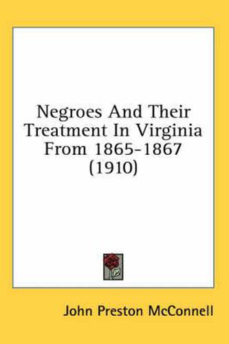 Negroes and Their Treatment in Virginia from 1865-1867 (1910)