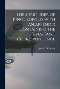 Cover image for The Surrender of King Leopold, With an Appendix Containing the Keyes-Gort Correspondence