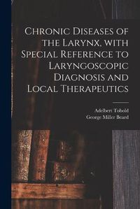 Cover image for Chronic Diseases of the Larynx, With Special Reference to Laryngoscopic Diagnosis and Local Therapeutics