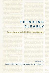 Cover image for Thinking Clearly: Cases in Journalistic Decision-Making
