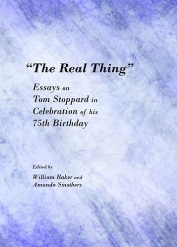 The Real Thing: Essays on Tom Stoppard in Celebration of his 75th Birthday