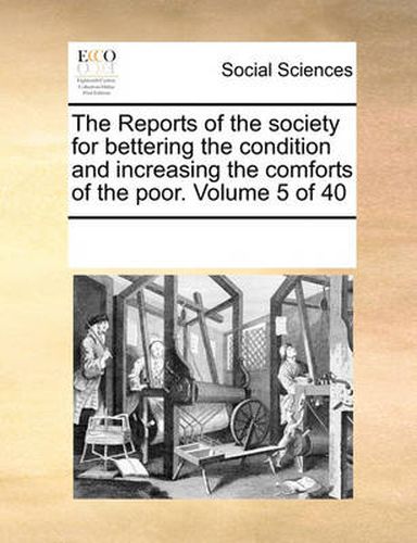 Cover image for The Reports of the Society for Bettering the Condition and Increasing the Comforts of the Poor. Volume 5 of 40