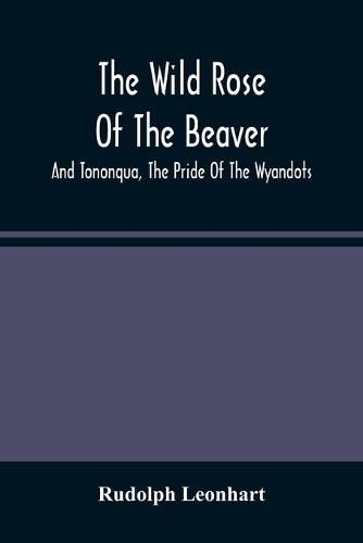 Cover image for The Wild Rose Of The Beaver; And Tononqua, The Pride Of The Wyandots: Two Border Tales Of The 18Th Century