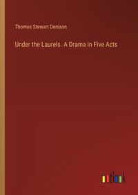 Cover image for Under the Laurels. A Drama in Five Acts