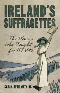 Cover image for Ireland's Suffragettes: The Women Who Fought for the Vote