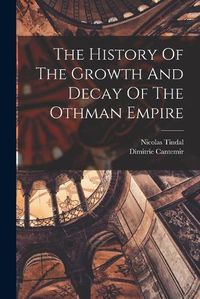 Cover image for The History Of The Growth And Decay Of The Othman Empire