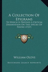 Cover image for A Collection of Epigrams: To Which Is Prefixed a Critical Dissertation on This Species of Poetry (1727)