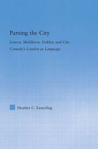 Cover image for Parsing the City: Jonson, Middleton, Dekker, and City Comedy's London as Language