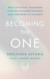 Cover image for Becoming the One: Heal Your Past, Transform Your Relationship Patterns and Come Home to Yourself