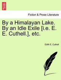 Cover image for By a Himalayan Lake. by an Idle Exile [I.E. E. E. Cuthell.], Etc.