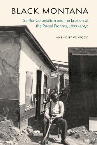 Black Montana: Settler Colonialism and the Erosion of the Racial Frontier, 1877-1930