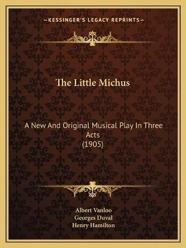 Cover image for The Little Michus: A New and Original Musical Play in Three Acts (1905)
