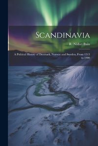 Cover image for Scandinavia; a Political History of Denmark, Norway and Sweden, From 1513 to 1900