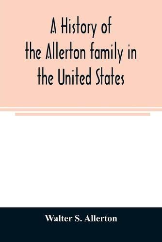 A history of the Allerton family in the United States: 1585 to 1885, and a genealogy of the descendants of Isaac Allerton, Mayflower pilgrim, Plymouth, Mass., 1620