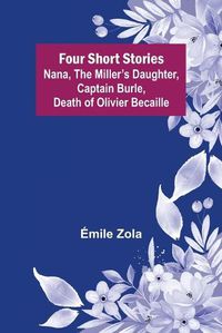 Cover image for Four Short Stories Nana, The Miller's Daughter, Captain Burle, Death of Olivier Becaille