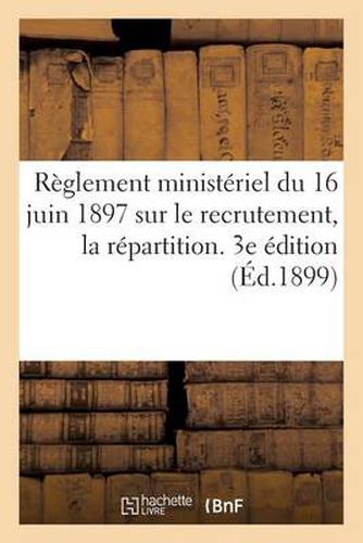 Cover image for Reglement Ministeriel Du 16 Juin 1897 Sur Le Recrutement, La Repartition. 3e Edition (Ed.1899): , l'Administration Et l'Inspection Des Officiers de Reserve. 3e Edition