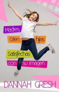 Cover image for Madres, Crien Hijas Satisfechas Con Su Imagen