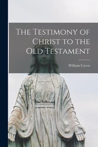 Cover image for The Testimony of Christ to the Old Testament [microform]