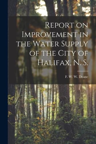 Cover image for Report on Improvement in the Water Supply of the City of Halifax, N. S. [microform]