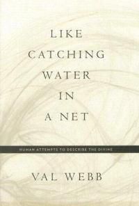 Cover image for Like Catching Water in a Net: Human Attempts to Describe the Divine