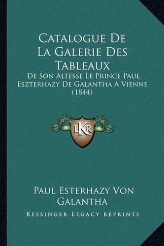 Cover image for Catalogue de La Galerie Des Tableaux: de Son Altesse Le Prince Paul Eszterhazy de Galantha a Vienne (1844)