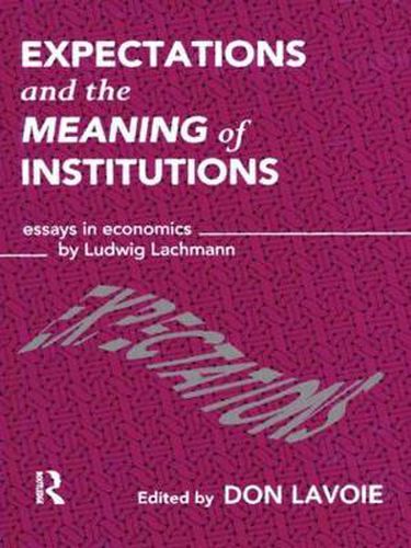 Cover image for Expectations and the Meaning of Institutions: Essays in Economics by Ludwig M. Lachmann