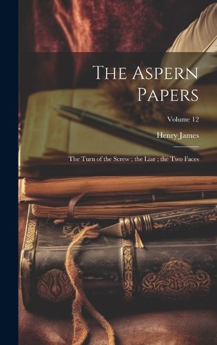 Cover image for The Aspern Papers; the Turn of the Screw; the Liar; the Two Faces; Volume 12