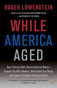 Cover image for While America Aged: How Pension Debts Ruined General Motors, Stopped the NYC Subways, Bankrupted San  Diego, and Loom as the Next Financial Crisis