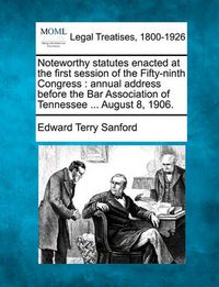 Cover image for Noteworthy Statutes Enacted at the First Session of the Fifty-Ninth Congress: Annual Address Before the Bar Association of Tennessee ... August 8, 1906.