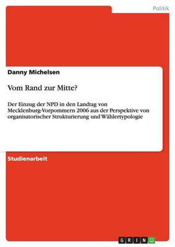 Cover image for Vom Rand zur Mitte?: Der Einzug der NPD in den Landtag von Mecklenburg-Vorpommern 2006 aus der Perspektive von organisatorischer Strukturierung und Wahlertypologie