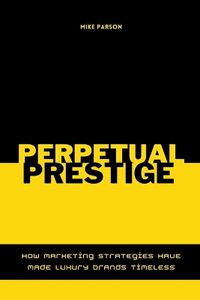 Cover image for Perpetual Prestige How Marketing Strategies Have Made Luxury Brands Timeless