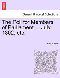 Cover image for The Poll for Members of Parliament ... July, 1802, Etc.