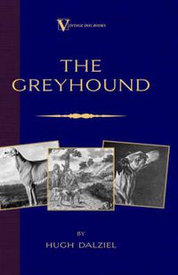 Cover image for The Greyhound; Its History, Points, Breeding, Rearing, Training and Running (A Vintage Dog Books Breed Classic)