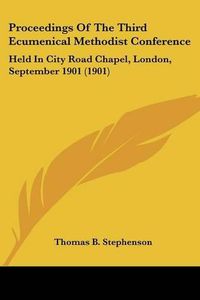 Cover image for Proceedings of the Third Ecumenical Methodist Conference: Held in City Road Chapel, London, September 1901 (1901)