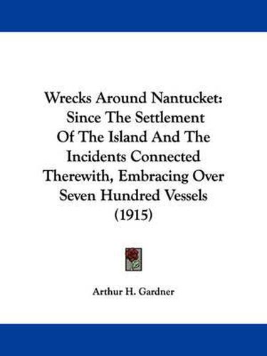 Cover image for Wrecks Around Nantucket: Since the Settlement of the Island and the Incidents Connected Therewith, Embracing Over Seven Hundred Vessels (1915)