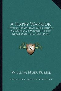 Cover image for A Happy Warrior: Letters of William Muir Russel, an American Aviator in the Great War, 1917-1918 (1919)